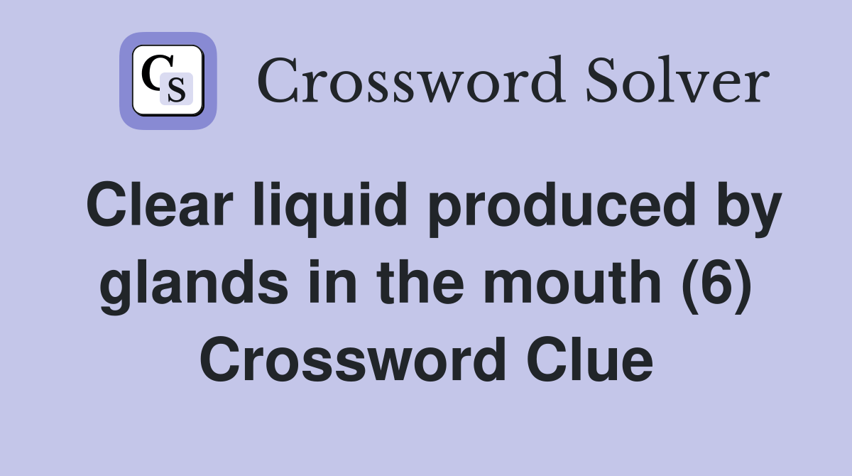 Clear liquid produced by glands in the mouth (6) Crossword Clue